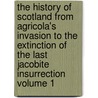 The History of Scotland from Agricola's Invasion to the Extinction of the Last Jacobite Insurrection Volume 1 by John Hill Burton