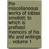 The Miscellaneous Works of Tobias Smollett; To Which Is Prefixed Memoirs of His Life and Writings .. Volume 1