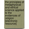 The Principles of Metaphysical and Ethical Science Applied to the Evidences of Religion [Electronic Resource] by Francis Bowen