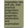 Vegetables Fats and Oils, Their Practical Preparation, Purification, Properties, Adulteration and Examination by Louis Edgar And�S