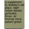 a Supplement to Dodsley's Old Plays: Ralph Roister Doister. Gorbudoc. Timon. Sir Thomas More. Patient Grissil door Thomas] [Wright