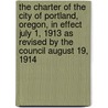 the Charter of the City of Portland, Oregon, in Effect July 1, 1913 As Revised by the Council August 19, 1914 door Portland Charters