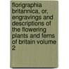 Florigraphia Britannica, Or, Engravings and Descriptions of the Flowering Plants and Ferns of Britain Volume 2 door Richard Deakin