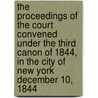 The Proceedings Of The Court Convened Under The Third Canon Of 1844, In The City Of New York December 10, 1844 by Benjamin Tredwell Onderdonk