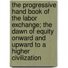 The Progressive Hand Book of the Labor Exchange; The Dawn of Equity Onward and Upward to a Higher Civilization door E.Z. Ernst