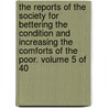 The Reports of the Society for Bettering the Condition and Increasing the Comforts of the Poor. Volume 5 of 40 door See Notes Multiple Contributors