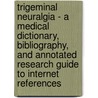 Trigeminal Neuralgia - A Medical Dictionary, Bibliography, And Annotated Research Guide To Internet References by Icon Health Publications
