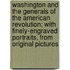 Washington And The Generals Of The American Revolution; With Finely-Engraved Portraits, From Original Pictures