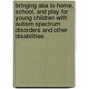 Bringing Aba To Home, School, And Play For Young Children With Autism Spectrum Disorders And Other Disabilities door Debra Leach