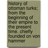 History Of Ottoman Turks; From The Beginning Of Their Empire To The Present Time. Chiefly Founded On Von Hammer door Sir Edward Shepherd Creasy