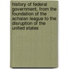 History of Federal Government, from the Foundation of the Achaian League to the Disruption of the United States door Edward Augustus Freeman