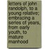 Letters of John Randolph, to a Young Relative; Embracing a Series of Years, from Early Youth, to Mature Manhood