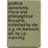 Political Aphorisms, Moral and Philosophical Thoughts, Collected by Cte. A.G. de Liancourt, Ed. by J.A. Manning