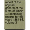 Report of the Adjutant General of the State of Illinois ...: Containing Reports for the Years 1861-66, Volume 3 by Joseph W. Vance