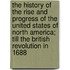The History Of The Rise And Progress Of The United States Of North America; Till The British Revolution In 1688