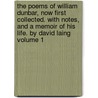 The Poems of William Dunbar, Now First Collected. with Notes, and a Memoir of His Life. by David Laing Volume 1 by William Dunbar