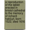 A Reproduction of the Tablet Erected in Bristol Cathedral to the Memory of Richard Hakluyt, Born 1522, Died 1616 door Hakluyt Society