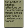 Anti-Politics in America: Reflections on the Anti-Political Temper and Its Distortions of the Democratic Process door Unknown