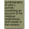 Autobiography of John J. Cornell, Containing an Account of His Religious Experiences and Travels in the Ministry door John J. Cornell