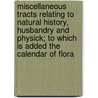 Miscellaneous Tracts Relating to Natural History, Husbandry and Physick; To Which Is Added the Calendar of Flora by Carl Von Linn�