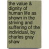 The Value & Dignity of Human Life as Shown in the Striving and Suffering of the Individual, by Charles Gray Shaw by Shaw Charles Gray 1871-1949