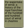 The Wapentake of Wirral; A History of the Royal Franchise of the Hundred and Hundred Court of Wirral in Cheshire by Ronald Stewart-Brown