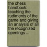 the Chess Handbook: Teaching the Rudiments of the Game and Giving an Analysis of All the Recognized Openings ... door An Amateur