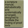 A Scripture Manual, Alphabetically and Systematically Arranged, Designed to Facilitate the Finding of Proof Texts by Charles Simmons