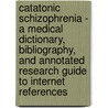 Catatonic Schizophrenia - A Medical Dictionary, Bibliography, And Annotated Research Guide To Internet References door Icon Health Publications