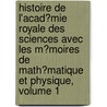 Histoire De L'Acad�Mie Royale Des Sciences Avec Les M�Moires De Math�Matique Et Physique, Volume 1 by Acad�Mie Royale Des Sciences