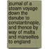 Journal of a Steam Voyage Down the Danube to Constantinople, and Thence by Way of Malta and Marseilles to England