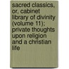 Sacred Classics, Or, Cabinet Library Of Divinity (Volume 11); Private Thoughts Upon Religion And A Christian Life door Richard [Cattermole