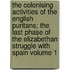 The Colonising Activities of the English Puritans; The Last Phase of the Elizabethan Struggle with Spain Volume 1