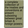 A Complete Collection Of The Treaties And Conventions At Present Subsisting Between Great Britain & Foreign Powers door Lewis Hertslet