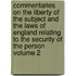 Commentaries on the Liberty of the Subject and the Laws of England Relating to the Security of the Person Volume 2