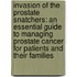 Invasion Of The Prostate Snatchers: An Essential Guide To Managing Prostate Cancer For Patients And Their Families