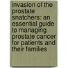Invasion Of The Prostate Snatchers: An Essential Guide To Managing Prostate Cancer For Patients And Their Families by Ralph H. Blum