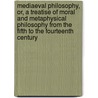 Mediaeval Philosophy, Or, A Treatise of Moral and Metaphysical Philosophy from the Fifth to the Fourteenth Century door Maurice Frederick Denison 1805-1872