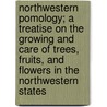 Northwestern Pomology; A Treatise On The Growing And Care Of Trees, Fruits, And Flowers In The Northwestern States by C.W. Gurney