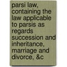 Parsi Law, Containing the Law Applicable to Parsis As Regards Succession and Inheritance, Marriage and Divorce, &C by Framjee A. R�N�