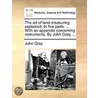 The Art of Land-Measuring Explained. in Five Parts. ... with an Appendix Concerning Instruments. by John Gray, ... by John Gray