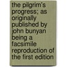 The Pilgrim's Progress; As Originally Published by John Bunyan Being a Facsimile Reproduction of the First Edition by Bunyan John Bunyan