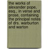 The Works of Alexander Pope, Esq., in Verse and Prose, Containing the Principal Notes of Drs. Warburton and Warton by Samuel Johnson