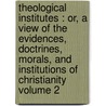 Theological Institutes : Or, a View of the Evidences, Doctrines, Morals, and Institutions of Christianity Volume 2 door Richard Watson