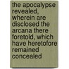 the Apocalypse Revealed, Wherein Are Disclosed the Arcana There Foretold, Which Have Heretofore Remained Concealed door Emanuel Swedenborg