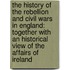 the History of the Rebellion and Civil Wars in England: Together with an Historical View of the Affairs of Ireland
