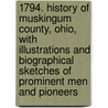 1794. History of Muskingum County, Ohio, With Illustrations and Biographical Sketches of Prominent Men and Pioneers door Everhart J. F