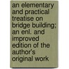 An Elementary And Practical Treatise On Bridge Building; An Enl. And Improved Edition Of The Author's Original Work door Squire Whipple