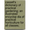 Cassell's Dictionary of Practical Gardening; An Illustrated Encyclop Dia of Practical Horticulture for All Classes; by Walter P. Wright