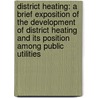 District Heating: A Brief Exposition of the Development of District Heating and Its Position Among Public Utilities door S. Morgan Bushnell